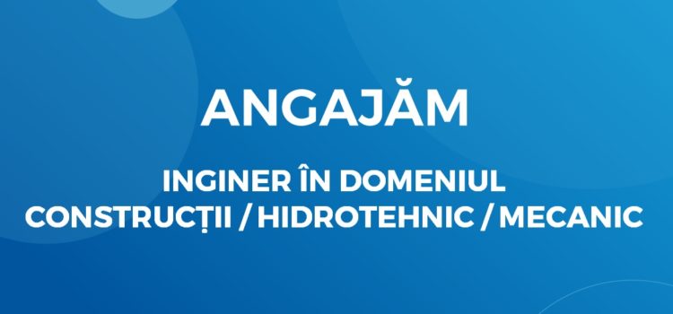 Angajăm inginer în domeniul construcții / hidrotehnic / mecanic