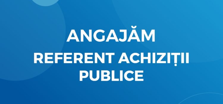 Angajăm Referent Achiziții Publice Angajăm Referent Achiziții Publice