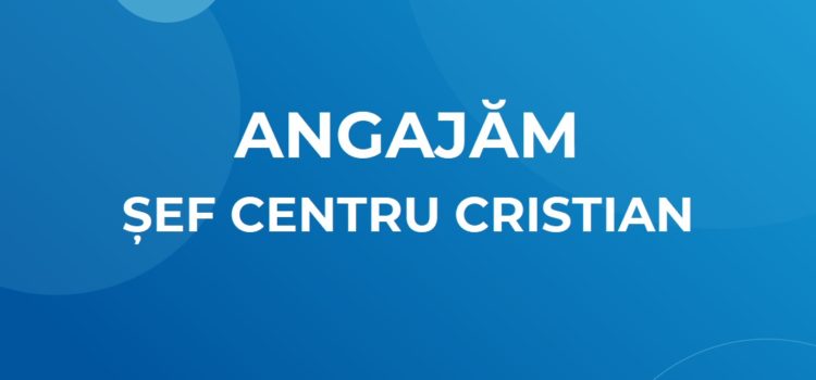 Angajăm Șef Centru Cristian