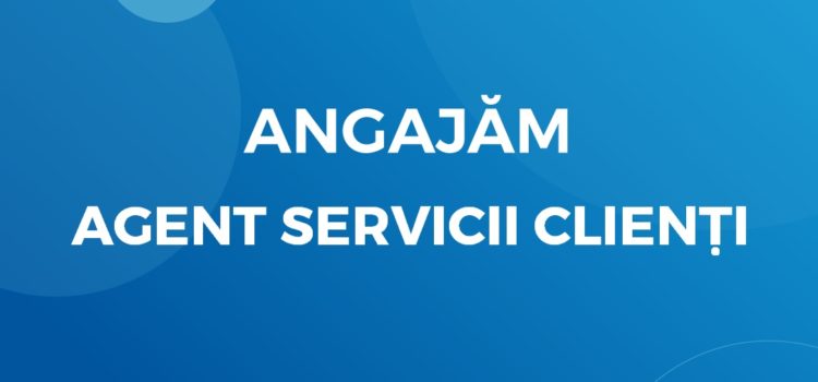 Angajăm Agent Servicii Clienți