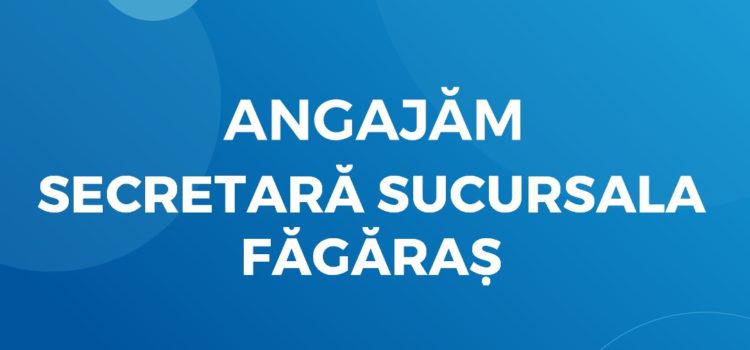 Angajăm Secretară (sucursala Făgăraș)
