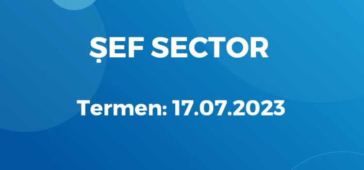 ANGAJĂM ȘEF SECTOR (06.07.2023)